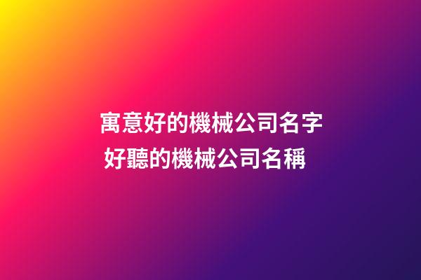 寓意好的機械公司名字 好聽的機械公司名稱